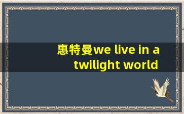 惠特曼we live in a twilight world